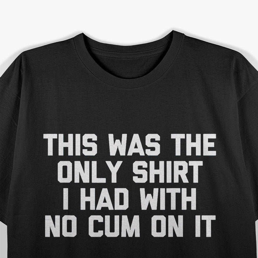 This Was The Only Shirt I Had With No Cum On It T-Shirt