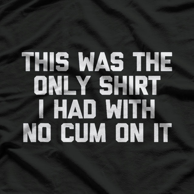 This Was The Only Shirt I Had With No Cum On It T-Shirt