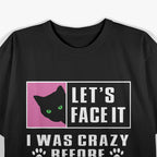 Lets Face It I Was Crazy Before The Cats T-Shirt