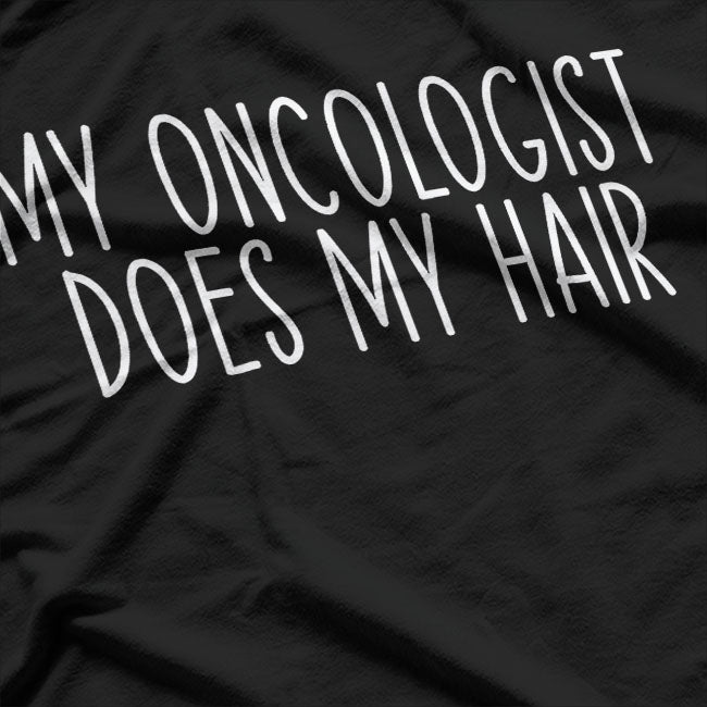 My Oncologist Does My Hair - A Funny Cancer Survivor Quote T-Shirt