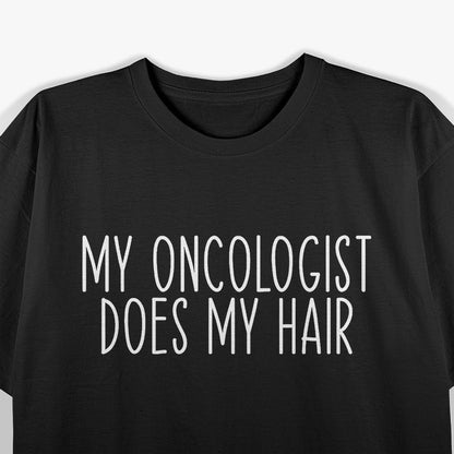 My Oncologist Does My Hair - A Funny Cancer Survivor Quote T-Shirt