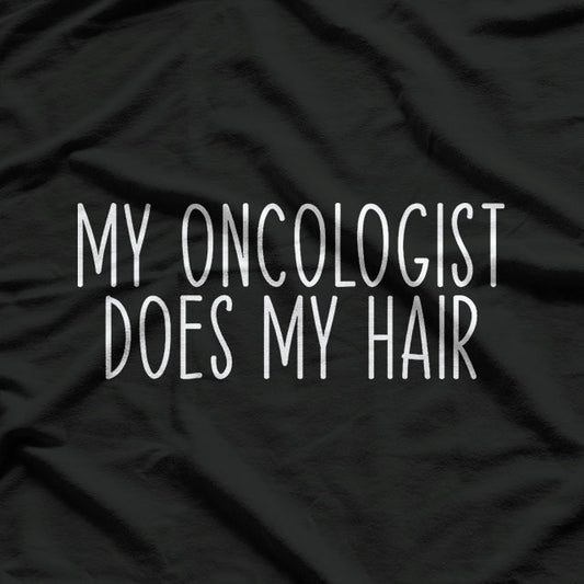 My Oncologist Does My Hair - A Funny Cancer Survivor Quote T-Shirt