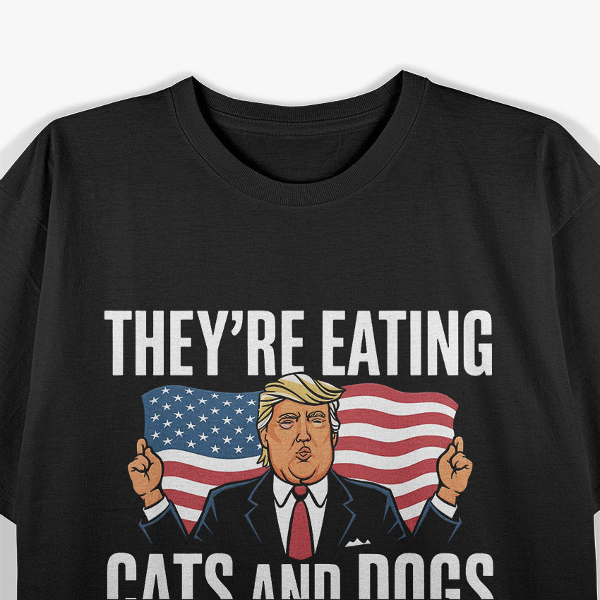 Trump "They’re Eating Cats and Dogs" - Funny Political Humor T-Shirt