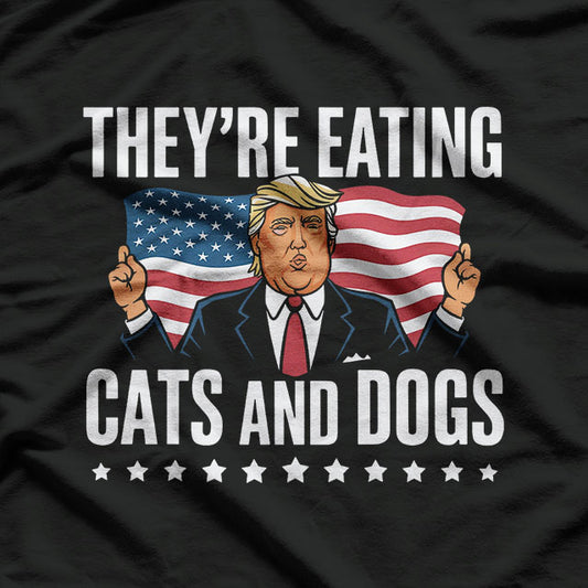 Trump "They’re Eating Cats and Dogs" - Funny Political Humor T-Shirt