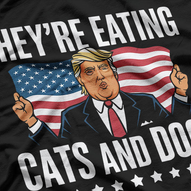 Trump "They’re Eating Cats and Dogs" - Funny Political Humor T-Shirt