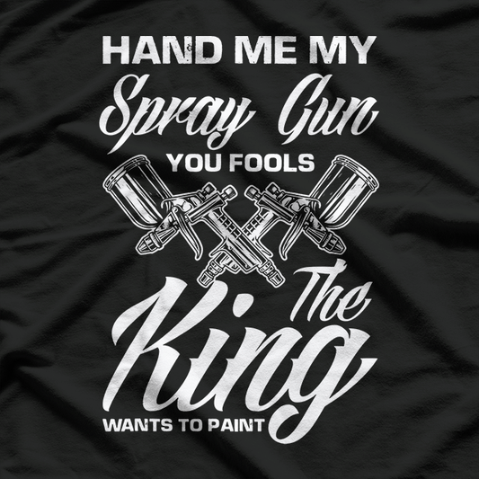 Hand Me My Spray Gun The King Wants To Paint Car Painter T-Shirt