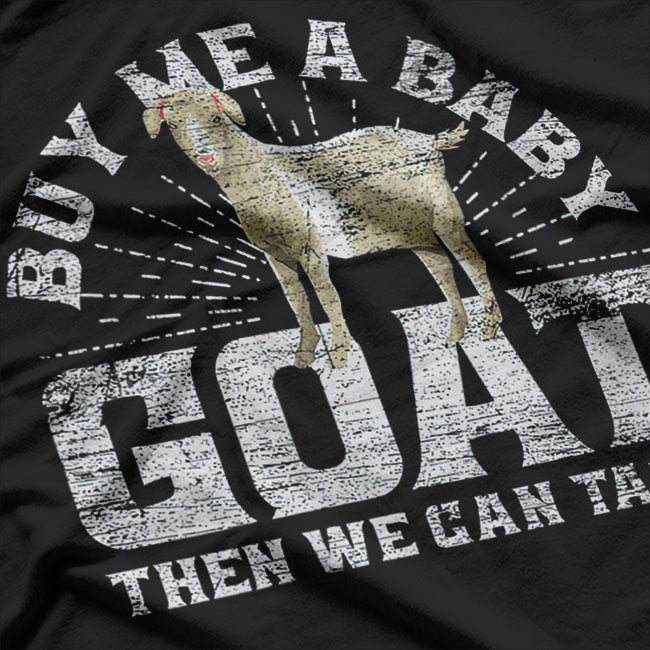 Buy Me A Baby Goat Then We Can Talk T-Shirt