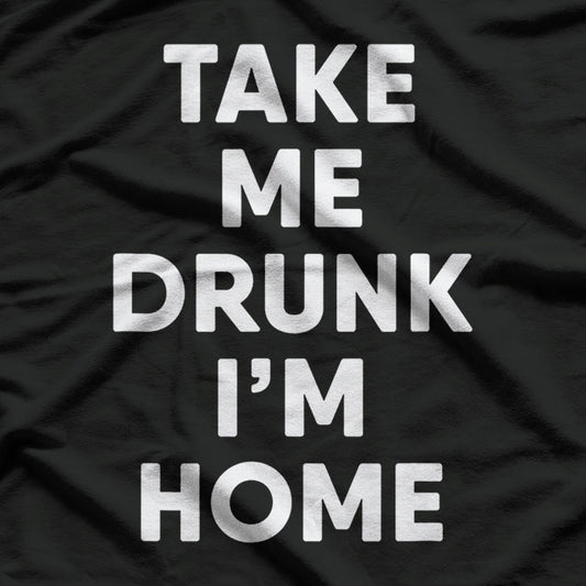 Take Me Drunk, I'm Home Funny Drinking T-Shirt