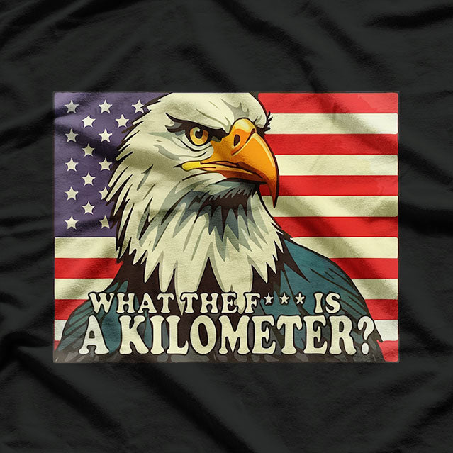 What The F Is A Kilometer? Eagle & American Flag Funny T-Shirt