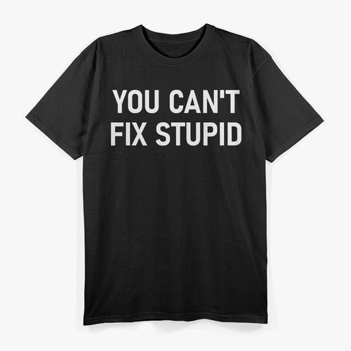 Can't Fix Stupid T-Shirt