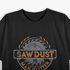 Sawdust is Man Glitter, for Woodworkers & Carpenters T-Shirt