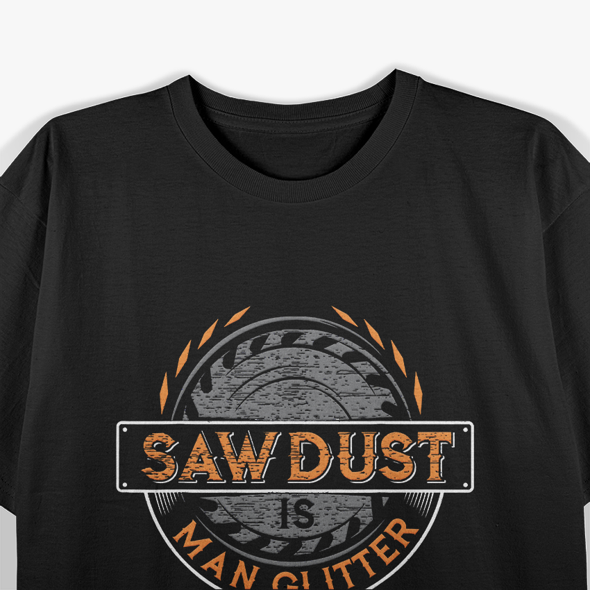 Sawdust is Man Glitter, for Woodworkers & Carpenters T-Shirt