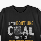 Coal Mine Working If You Don't Like Coal Don't Use Electric T-Shirt