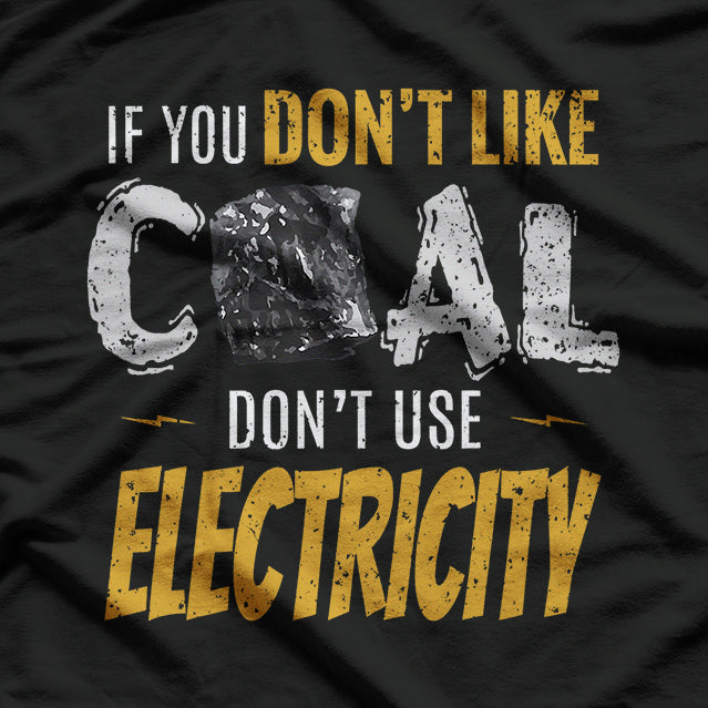 Coal Mine Working If You Don't Like Coal Don't Use Electric T-Shirt