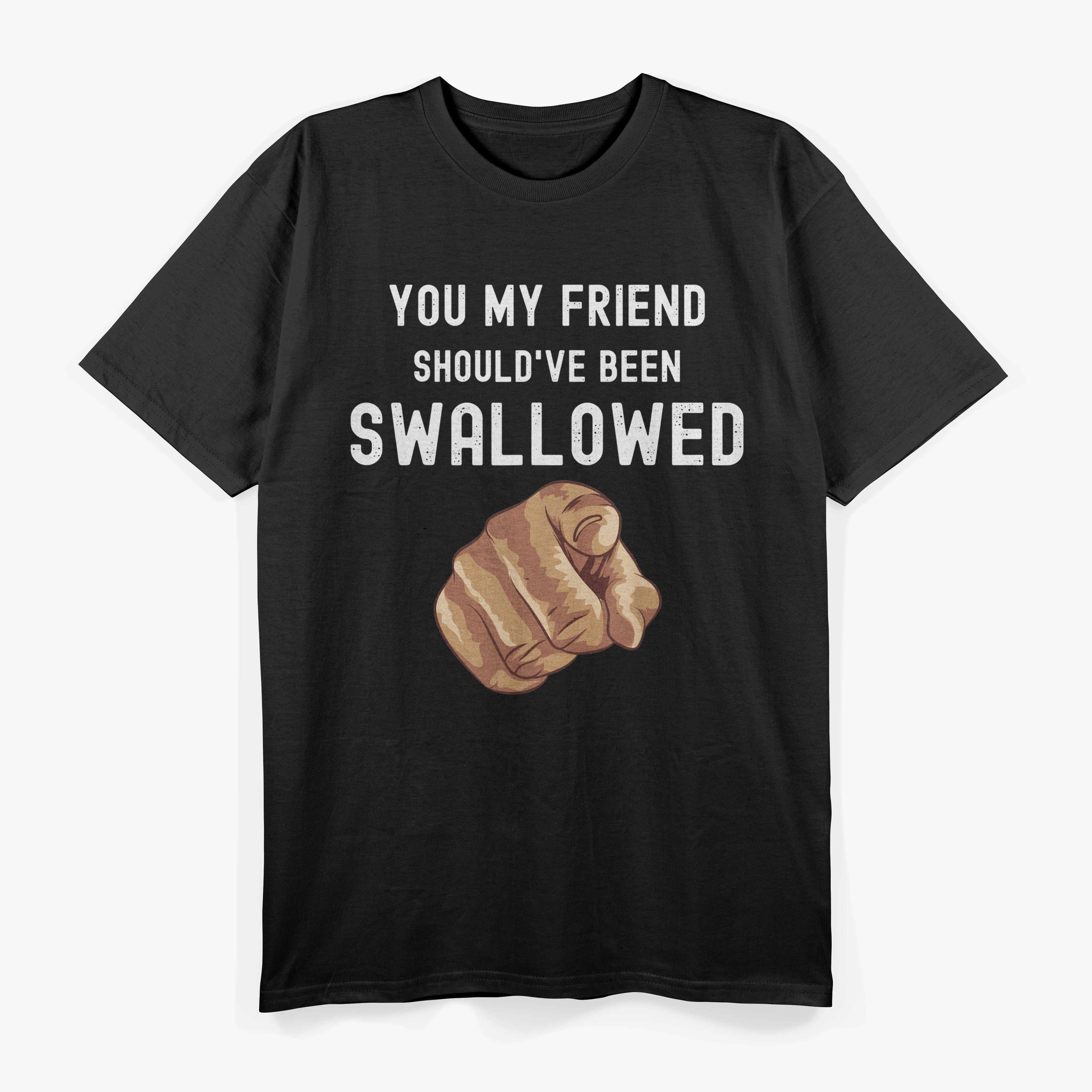 You My Friend Should Have Been Swallowed Funny T-Shirt
