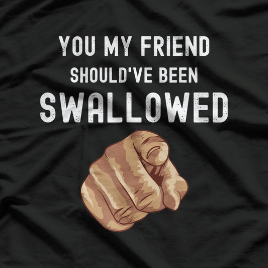 You My Friend Should Have Been Swallowed Funny T-Shirt