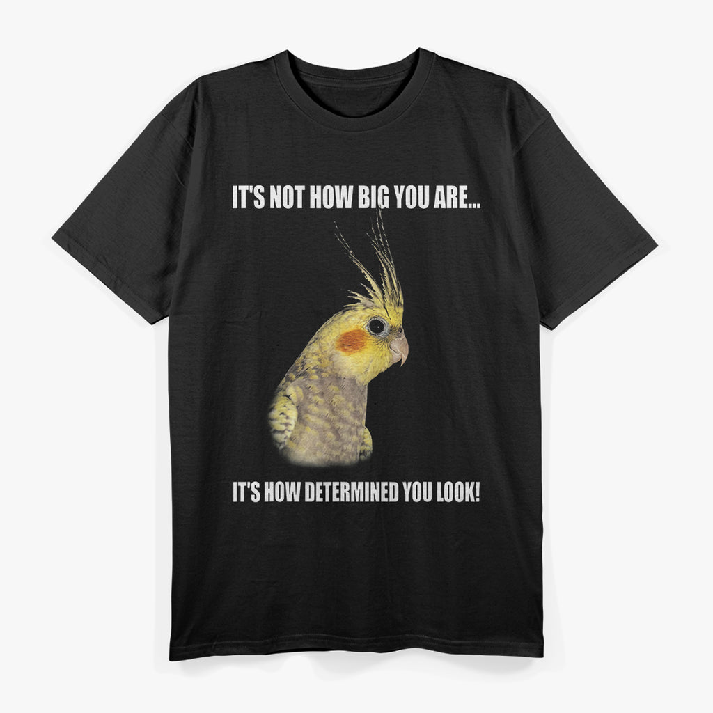 IT'S NOT HOW BIG YOU ARE...  COCKATIEL Birds T-Shirt