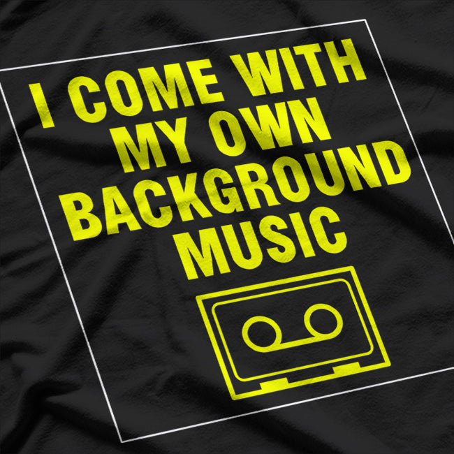I Come With My Own Background Music T-Shirt