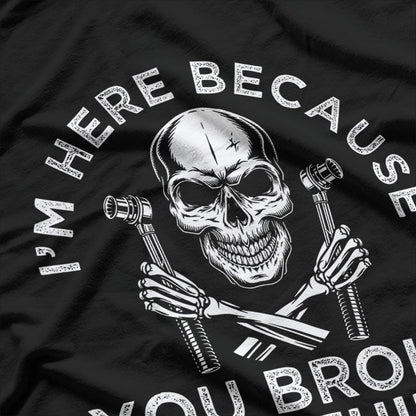 I'm Here Because You Broke Something Funny Saying Mechanic Skull T-Shirt