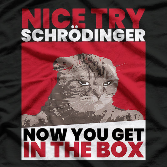 Nice Try Schrodinger Now You Get In The Box T-Shirt