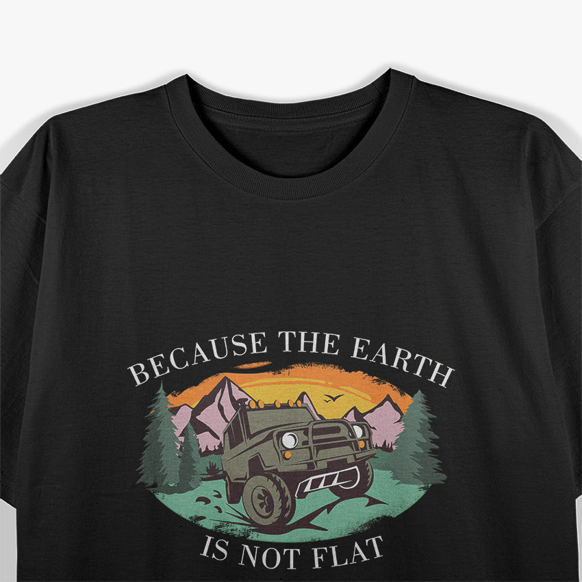 Because The Earth Is Not Flat Offroad Outdoor 4x4 Adventure T-Shirt