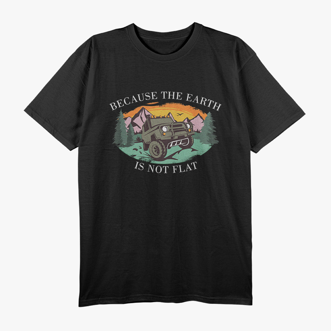 Because The Earth Is Not Flat Offroad Outdoor 4x4 Adventure T-Shirt