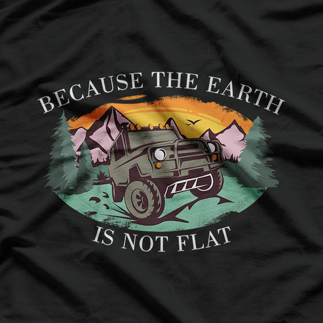 Because The Earth Is Not Flat Offroad Outdoor 4x4 Adventure T-Shirt