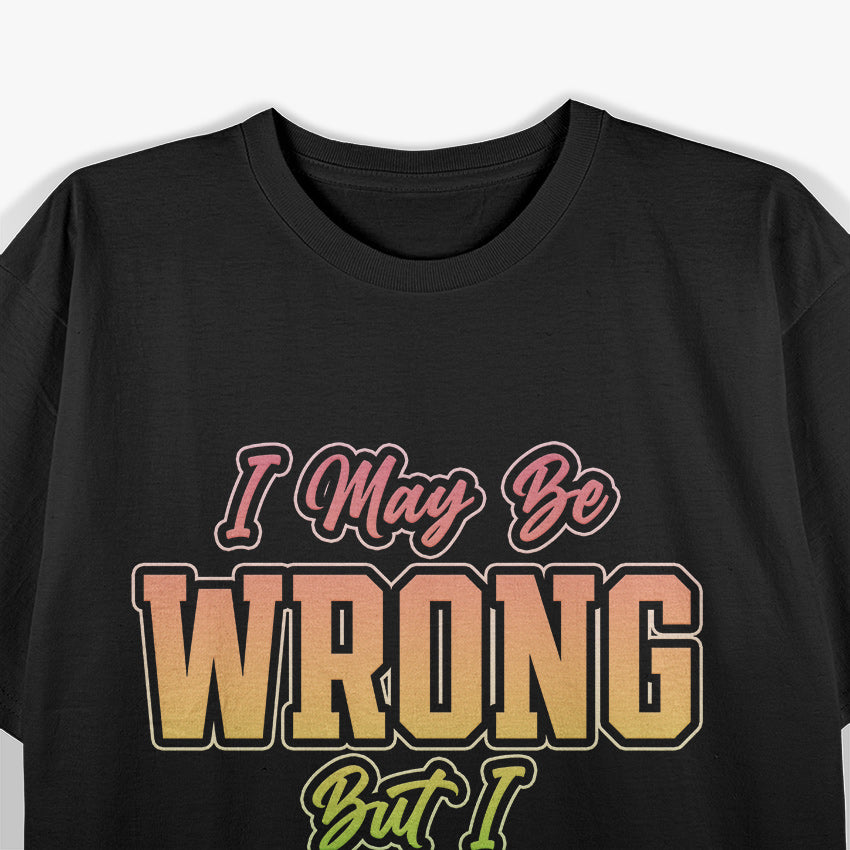 I May Be Wrong But I Doubt It Funny Sarcastic Humorous T-Shirt