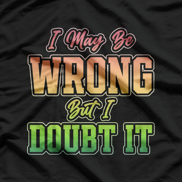 I May Be Wrong But I Doubt It Funny Sarcastic Humorous T-Shirt