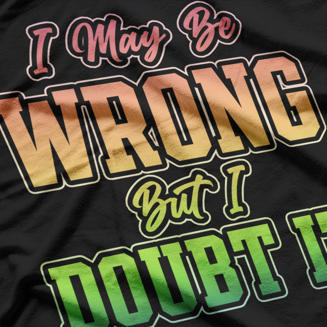 I May Be Wrong But I Doubt It Funny Sarcastic Humorous T-Shirt