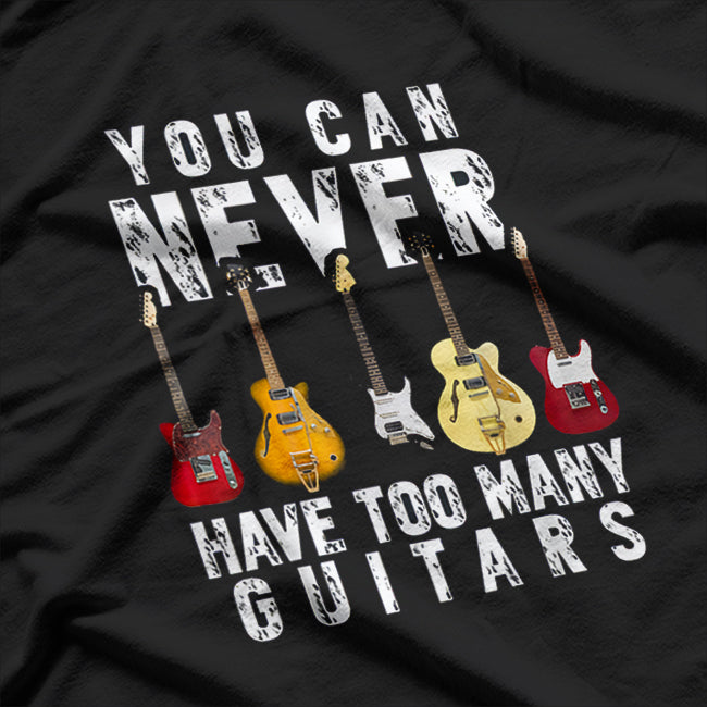 You Can Never Have Too Many Guitars: Funny Music Lover's Design T-Shirt