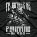 I'd Rather Be Painting Miniatures T-Shirt