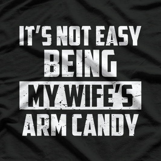 Not Easy Being My Wife's Arm Candy Funny Gift T-Shirt