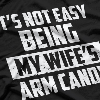 Not Easy Being My Wife's Arm Candy Funny Gift T-Shirt