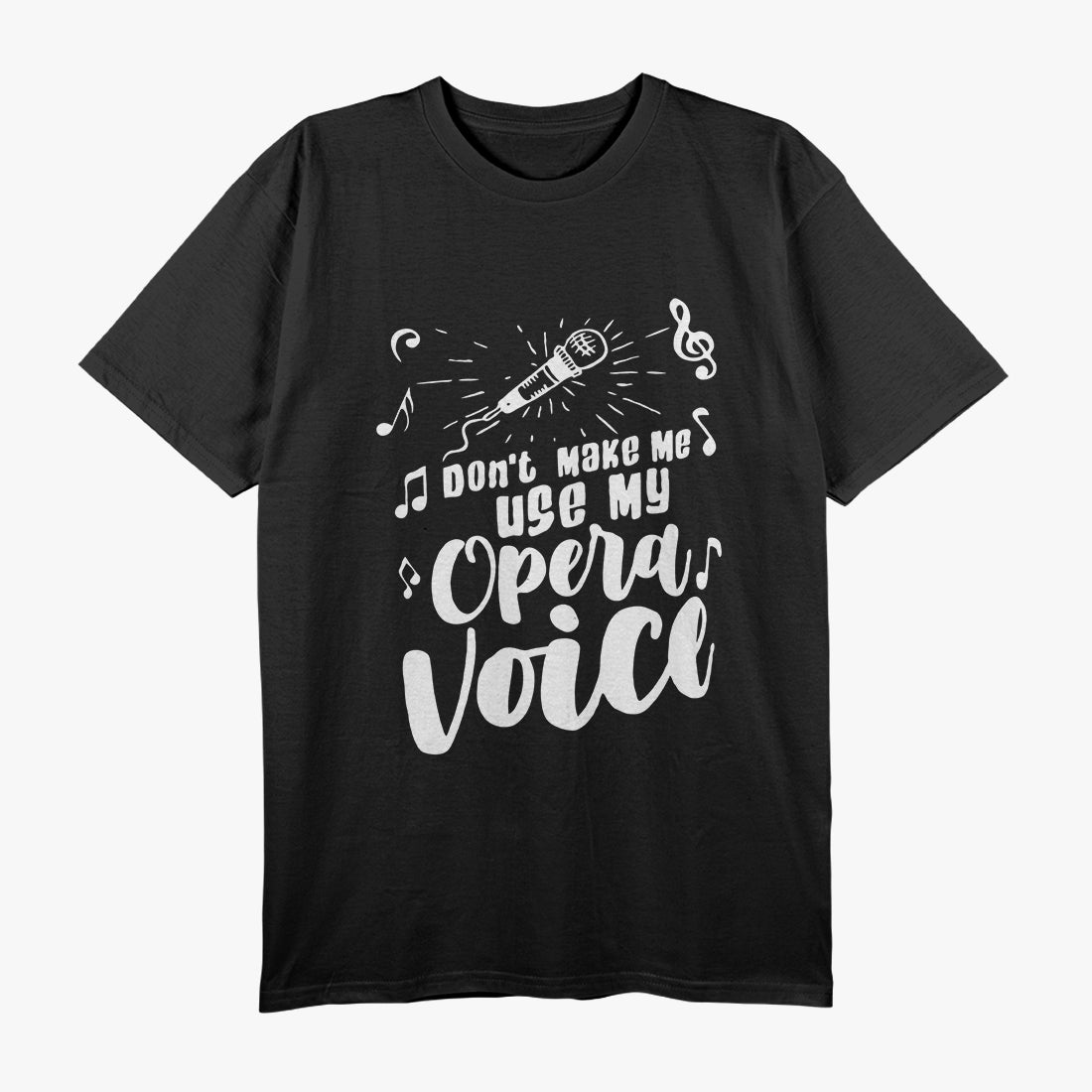 Don’t Make Me Use My Opera Voice - Funny Music T-Shirt