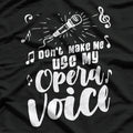 Don’t Make Me Use My Opera Voice - Funny Music T-Shirt
