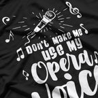 Don’t Make Me Use My Opera Voice - Funny Music T-Shirt