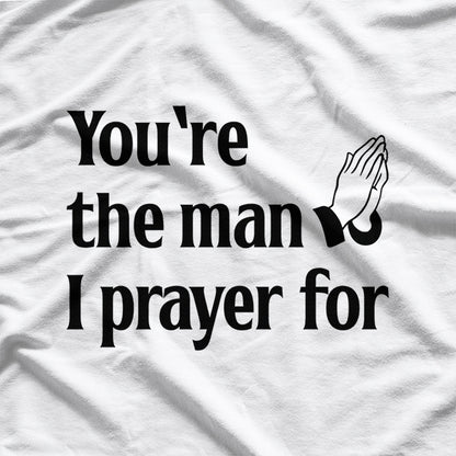 You’re The Man I Prayed For - Funny Husband Boyfriend T-Shirt
