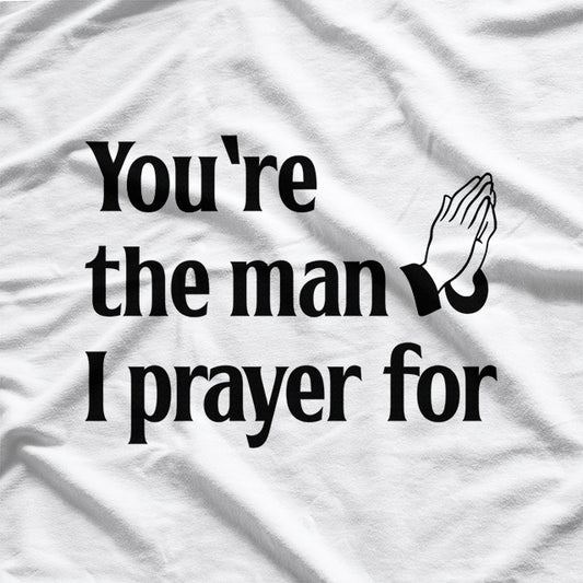 You’re The Man I Prayed For - Funny Husband Boyfriend T-Shirt
