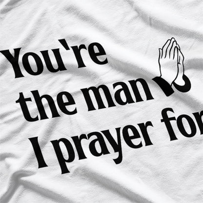 You’re The Man I Prayed For - Funny Husband Boyfriend T-Shirt