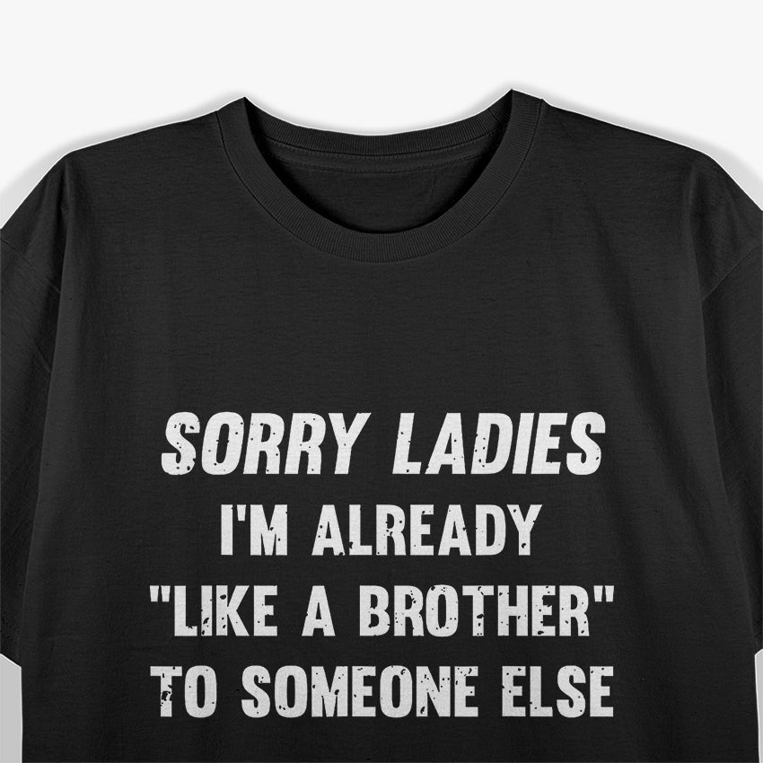 Sorry Ladies, I'm Already Like a Brother to Someone Else Funny T-Shirt