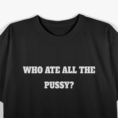 Who Ate All the Pussy - Funny Adult Humor T-Shirt