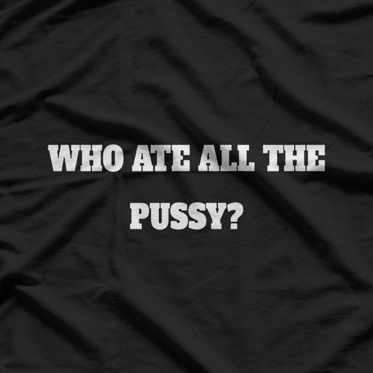 Who Ate All the Pussy - Funny Adult Humor T-Shirt