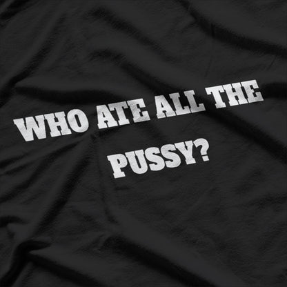 Who Ate All the Pussy - Funny Adult Humor T-Shirt