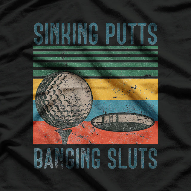 Sinking Putts, Banging Sluts - Funny Golf Humor T-Shirt