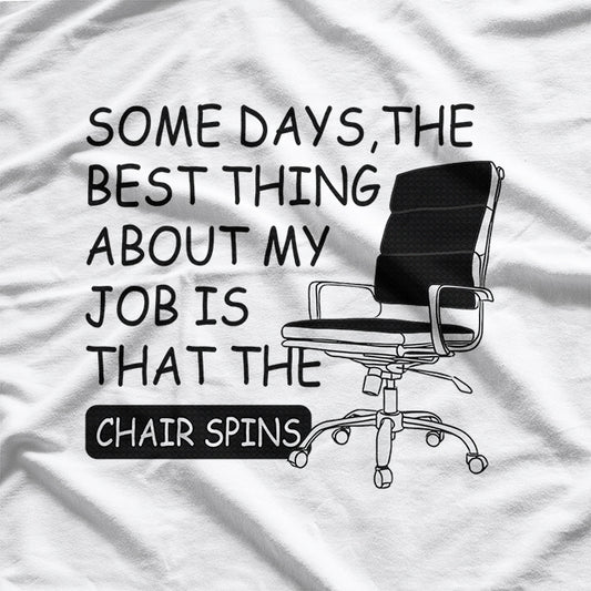 Some Days The Best Thing About My Job Is That The Chair Spins T-Shirt