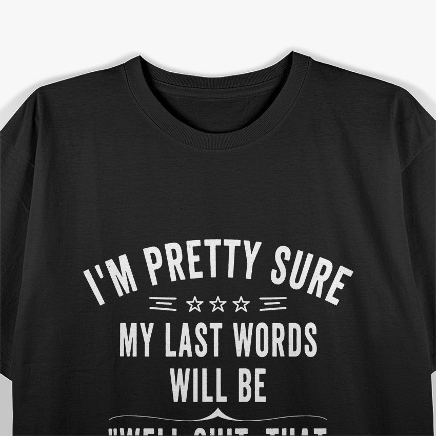 Pretty Sure My Last Words Will Be... Funny Quote T-Shirt