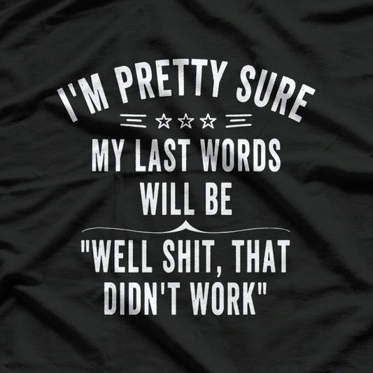 Pretty Sure My Last Words Will Be... Funny Quote T-Shirt