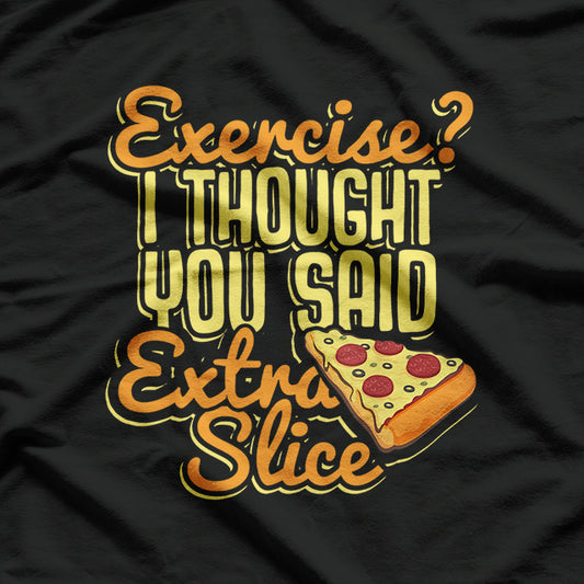 Pizza Exercise? I Thought You Said Extra Slice Funny T-Shirt