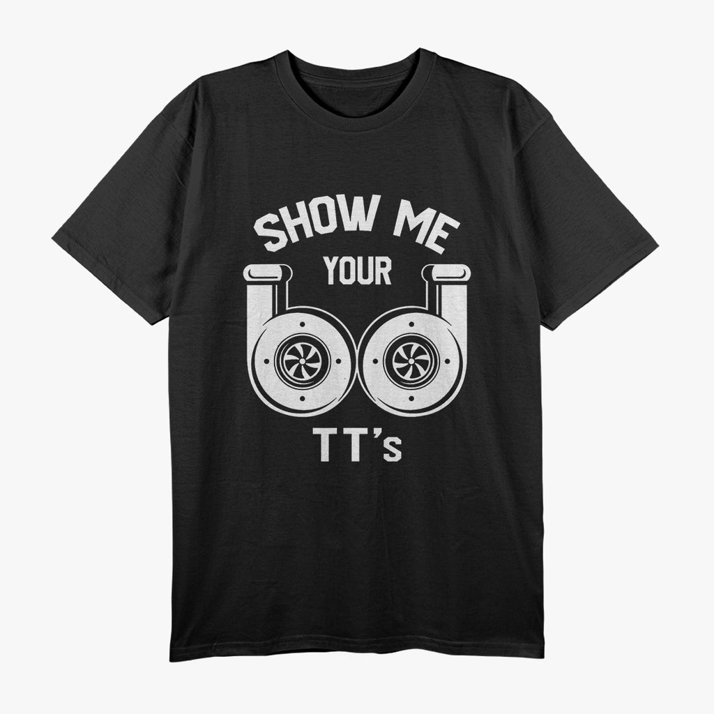 Show Me Your TTs - Funny Twin Turbo Car Enthusiast Humor T-Shirt